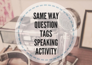 SAME WAY QUESTION TAGS SPEAKING ACTIVITY